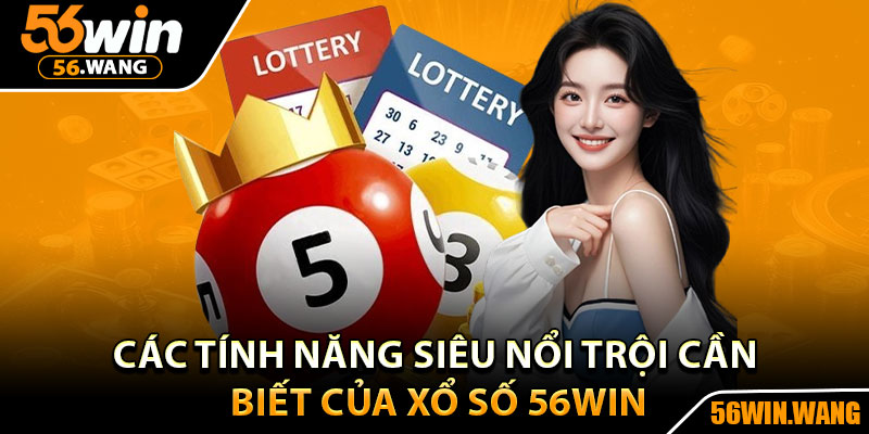 Xổ Số 56Win – Trả Thưởng Minh Bạch, Tỷ Lệ Cực Cao 3 Các tính năng siêu nổi trội cần biết của xổ số 56Win