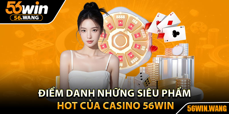 Casino 56Win – Thế Giới Cược Sôi Động Dành Cho Cao Thủ 3 Điểm danh những siêu phẩm hot của casino 56Win