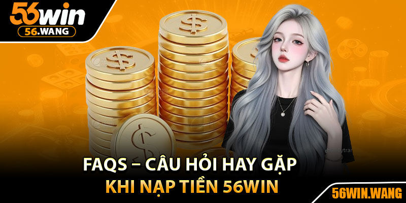 Nạp Tiền 56Win - Giao Dịch Siêu Tốc, Bảo Mật Tuyệt Đối 4 FAQs – Câu hỏi hay gặp khi nạp tiền 56Win