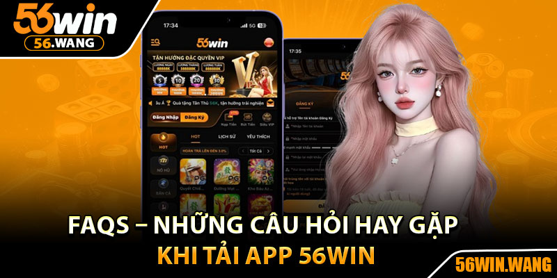 Tải App 56Win –Trải Nghiệm Siêu Hay Ngay Trên Điện Thoại 4 FAQs – Những câu hỏi hay gặp khi tải app 56Win