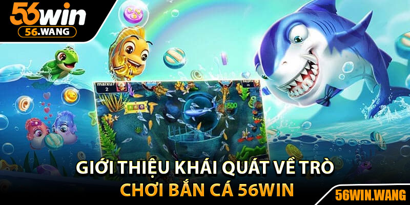Bắn Cá 56Win - Điểm Đến Hấp Dẫn, Săn Thưởng Cực Khủng 1 Giới thiệu khái quát về trò chơi bắn cá 56Win