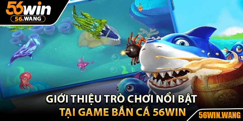 Bắn Cá 56Win - Điểm Đến Hấp Dẫn, Săn Thưởng Cực Khủng 2 Giới thiệu trò chơi nổi bật tại game bắn cá 56Win