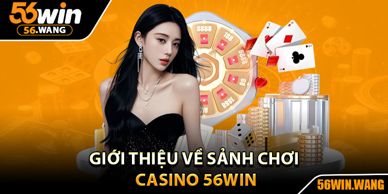 Casino 56Win – Thế Giới Cược Sôi Động Dành Cho Cao Thủ 1 Giới thiệu về sảnh chơi Casino 56Win
