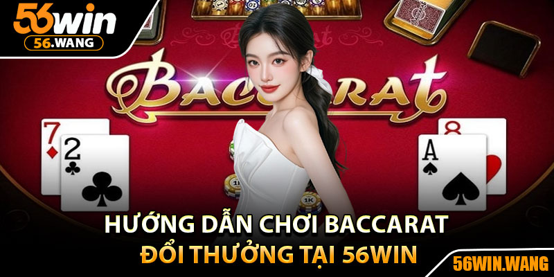 Baccarat 56Win – Trải Nghiệm Game Bài Đẳng Cấp Quốc Tế 4 Hướng dẫn chơi Baccarat đổi thưởng tại 56Win