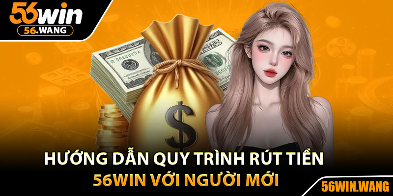 Rút Tiền 56Win - Hướng Dẫn Từng Bước Cho Người Mới 3 Hướng dẫn quy trình rút tiền 56Win với người mới
