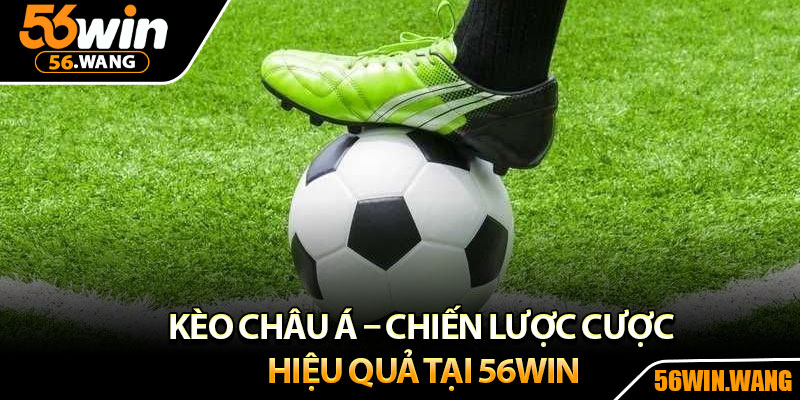 Kèo Châu Á – Chiến Lược Cược Hiệu Quả Tại 56Win 3 Kèo Châu Á – Chiến Lược Cược Hiệu Quả Tại 56Win