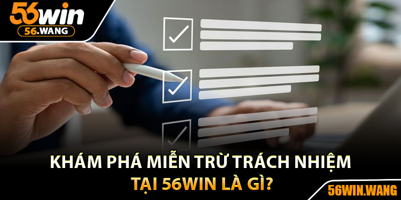 Miễn Trừ Trách Nhiệm 56Win – Bảo Vệ Quyền Lợi Người Chơi 1 Khám phá miễn trừ trách nhiệm tại 56Win là gì?