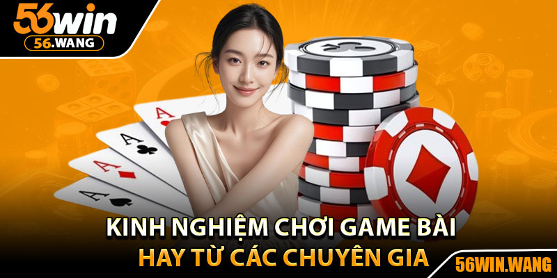 Game Bài – Tỷ Lệ Thắng Cao, Cơ Hội Trúng Lớn Mỗi Ngày 3 Kinh nghiệm chơi game bài hay từ các chuyên gia