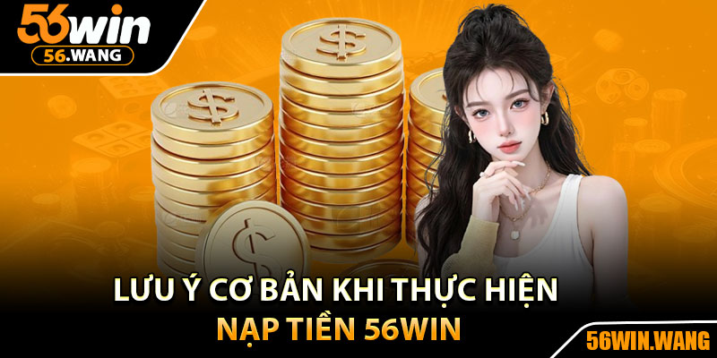 Nạp Tiền 56Win - Giao Dịch Siêu Tốc, Bảo Mật Tuyệt Đối 3 Lưu ý cơ bản khi thực hiện nạp tiền 56Win