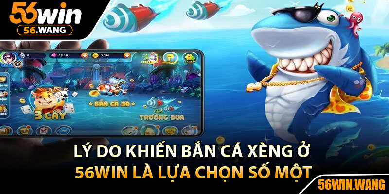 Bắn Cá Xèng – Săn Cá Đổi Thưởng, Giải Trí Không Giới Hạn 3 Lý do khiến bắn cá xèng ở 56Win là lựa chọn số một