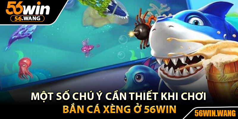 Bắn Cá Xèng – Săn Cá Đổi Thưởng, Giải Trí Không Giới Hạn 4 Một số chú ý cần thiết khi chơi bắn cá xèng ở 56Win