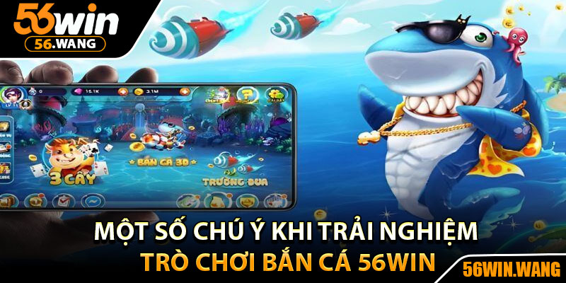 Bắn Cá 56Win - Điểm Đến Hấp Dẫn, Săn Thưởng Cực Khủng 3 Một số chú ý khi trải nghiệm trò chơi bắn cá 56Win