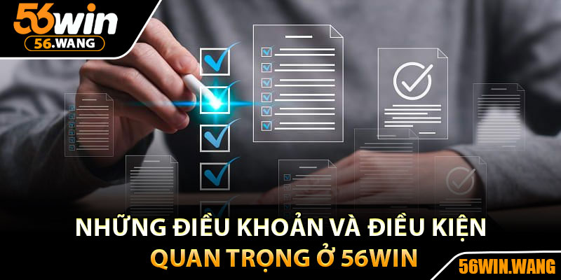 Điều Khoản Và Điều Kiện - Cam Kết Công Bằng Và An Toàn 3 Những điều khoản và điều kiện quan trọng ở 56Win