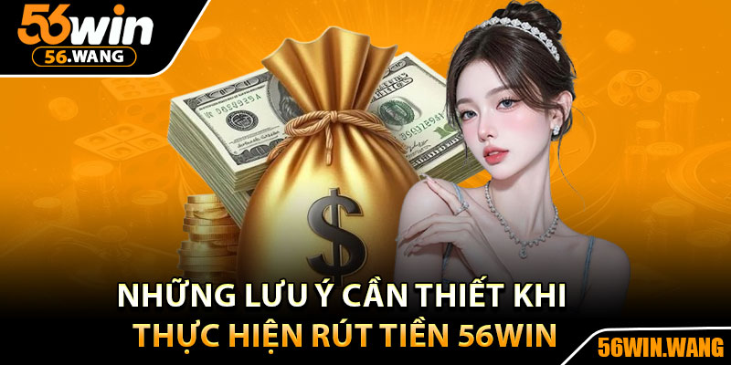 Rút Tiền 56Win - Hướng Dẫn Từng Bước Cho Người Mới 4 Những lưu ý cần thiết khi thực hiện rút tiền 56Win