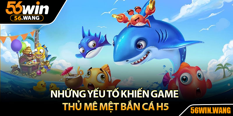 Bắn Cá H5 – Tựa Game Săn Thưởng Hot Nhất Năm 2025 4 Những yếu tố khiến game thủ mê mệt bắn cá H5