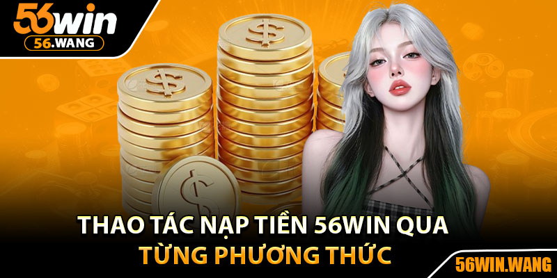Nạp Tiền 56Win - Giao Dịch Siêu Tốc, Bảo Mật Tuyệt Đối 2 Thao tác nạp tiền 56Win qua từng phương thức
